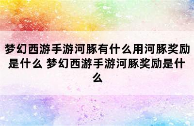 梦幻西游手游河豚有什么用河豚奖励是什么 梦幻西游手游河豚奖励是什么